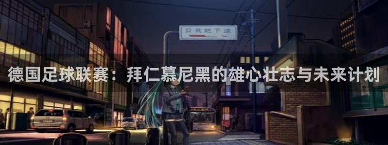 德国足球联赛:拜仁慕尼黑的雄心壮志与未来计划